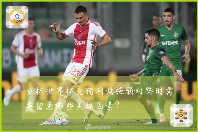 分析世界杯竞猜网站强弱对阵时需要留意哪些关键因素？