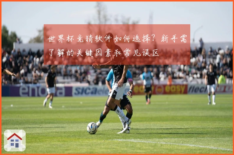 世界杯竞猜软件如何选择？新手需了解的关键因素和常见误区