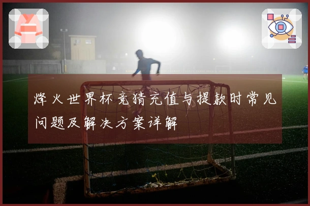 烽火世界杯竞猜充值与提款时常见问题及解决方案详解