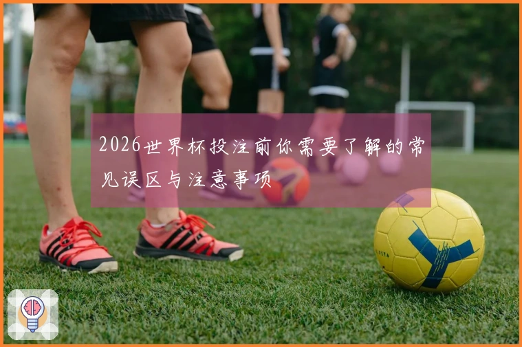 2026世界杯投注前你需要了解的常见误区与注意事项
