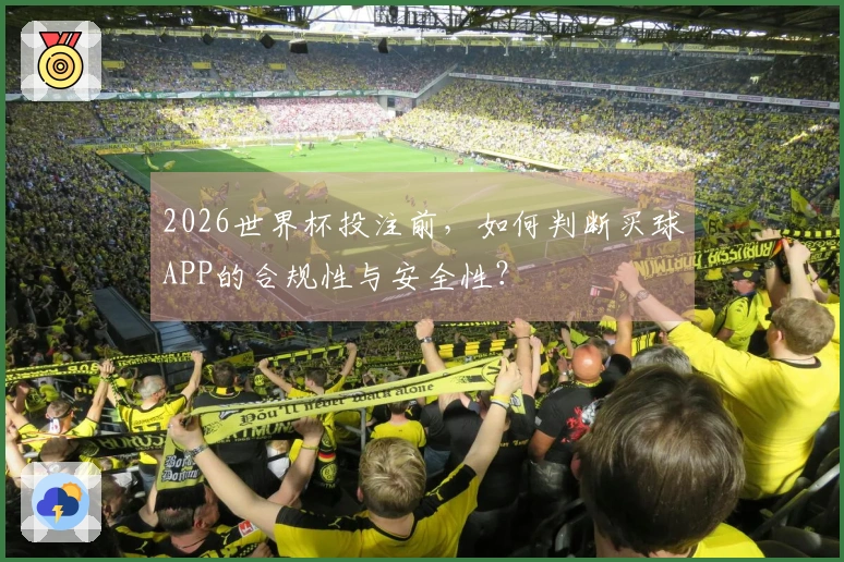2026世界杯投注前，如何判断买球APP的合规性与安全性？