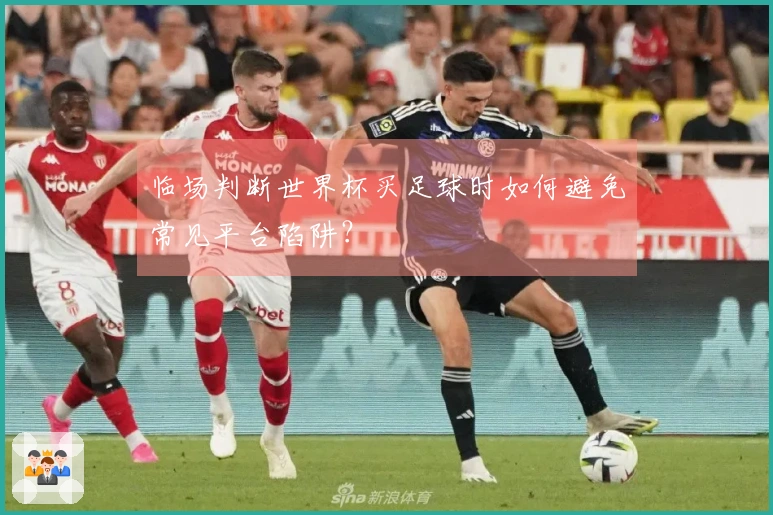 临场判断世界杯买足球时如何避免常见平台陷阱？